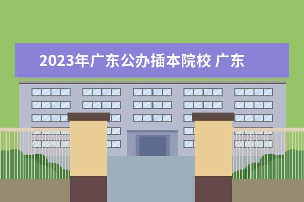 2023年广东公办插本院校 广东省2023年专插本各校录取最低投档线