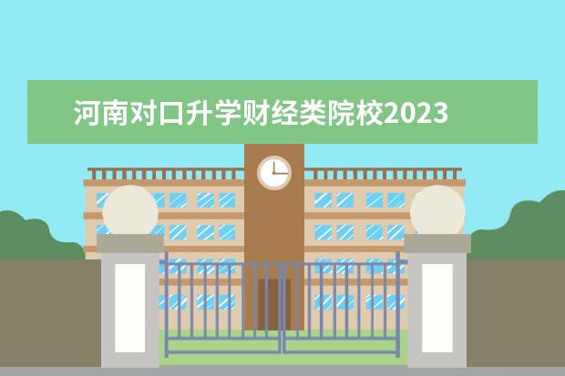 河南对口升学财经类院校2023 2023年对口升学有哪些学校?