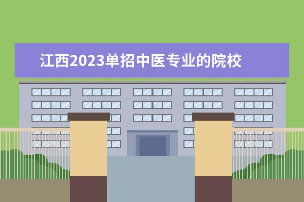 江西2023单招中医专业的院校 2023年江西省单招学校有哪些