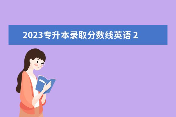 2023专升本录取分数线英语 2023年专升本分数线是多少?