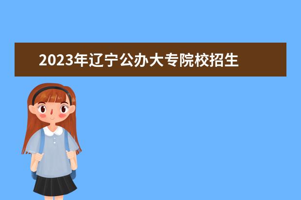 2023年辽宁公办大专院校招生 2023年大专分数线