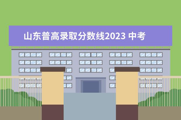 山东普高录取分数线2023 中考2023年的高中分数线