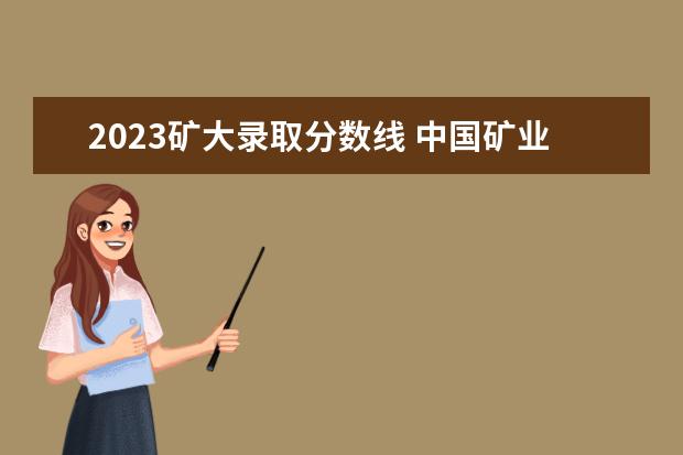 2023矿大录取分数线 中国矿业大学2023年考研分数线