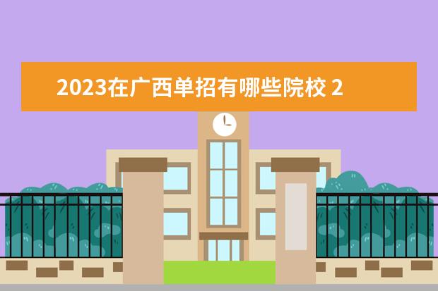 2023在广西单招有哪些院校 2023年广西单招的学校有哪些