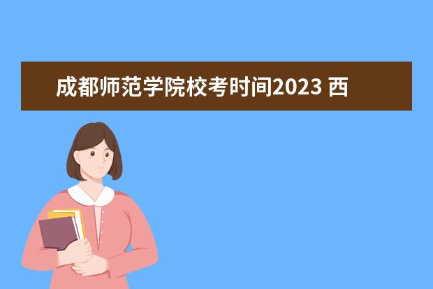 成都师范学院校考时间2023 西安美院校考时间2023
