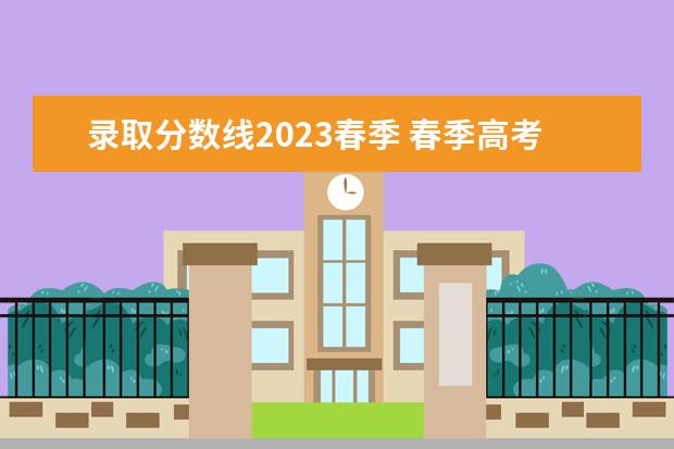 录取分数线2023春季 春季高考分数线2023