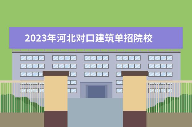 2023年河北对口建筑单招院校 2023单招学校及分数线河北