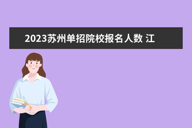 2023苏州单招院校报名人数 江苏2023年单招人数