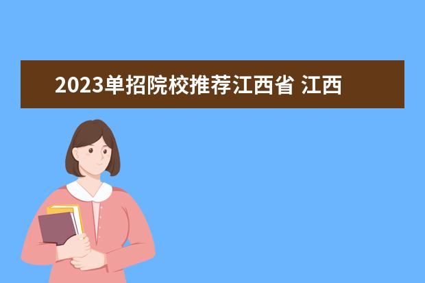 2023单招院校推荐江西省 江西省2023年单招学校有哪些