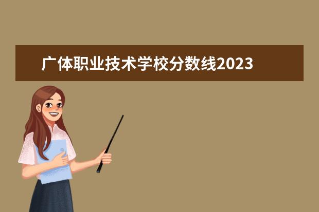 广体职业技术学校分数线2023 2023深圳职业技术学院录取分数线是多少