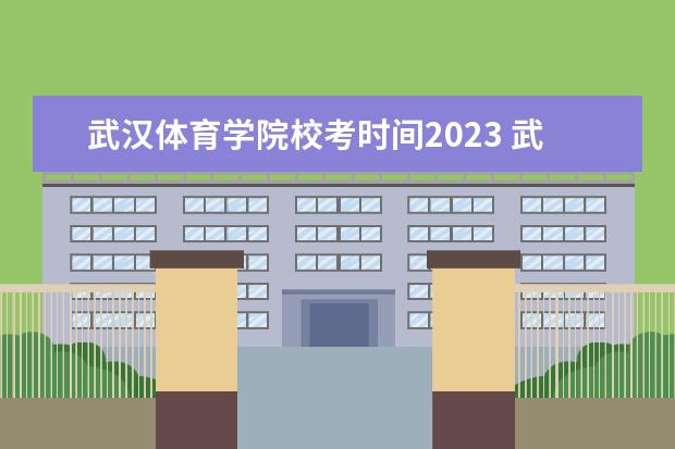 武汉体育学院校考时间2023 武汉体育学院开学时间2023