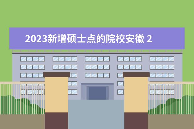 2023新增硕士点的院校安徽 2023考研新增硕士点怎么查