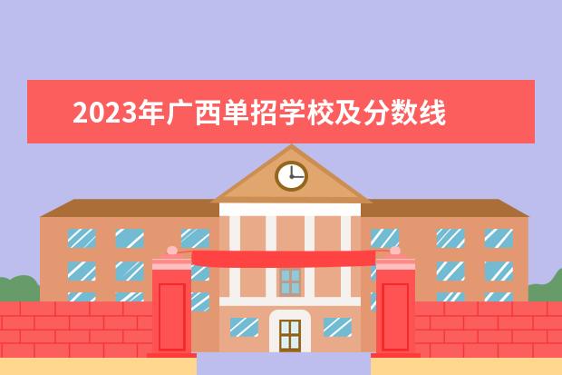2023年广西单招学校及分数线 广西2023年单招公办学校有哪些