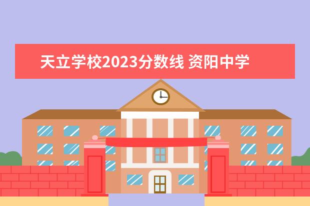 天立学校2023分数线 资阳中学高中录取线