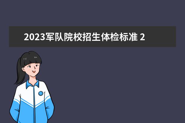 2023军队院校招生体检标准 2023年军校招生体检标准