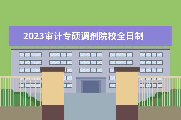 2023审计专硕调剂院校全日制 全日制审计专硕考研易考院校汇总