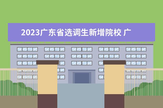 2023广东省选调生新增院校 广东省选调生2023年报考时间