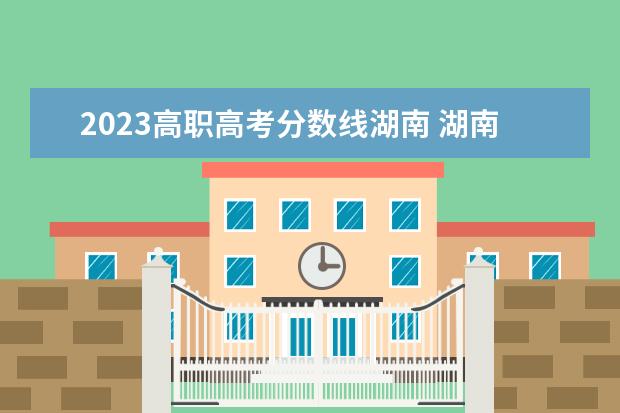 2023高职高考分数线湖南 湖南高考分数线2023