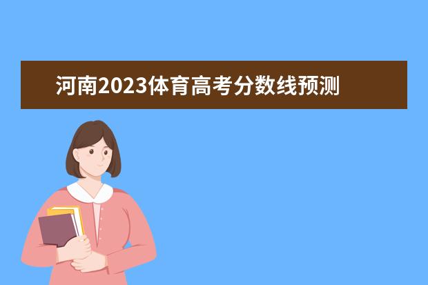 河南2023体育高考分数线预测 2023河南体考人数