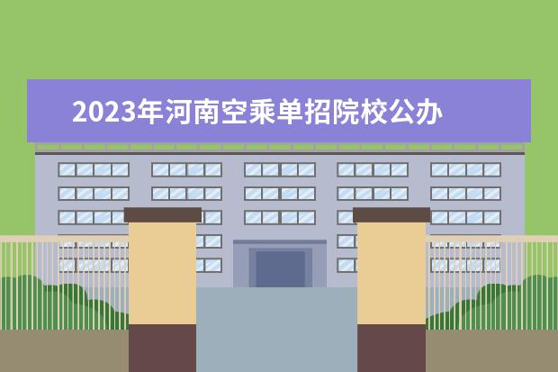 2023年河南空乘单招院校公办 2023河南单招学校有哪些