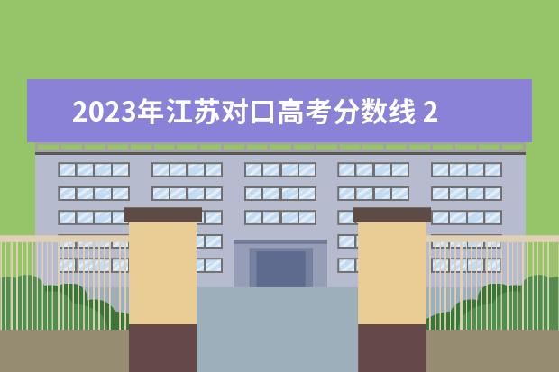 2023年江苏对口高考分数线 2023江苏对口单招学校及分数线