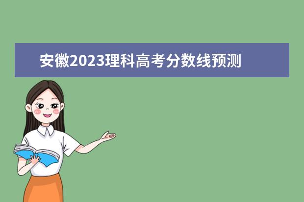 安徽2023理科高考分数线预测 2023安徽高考分数线预测