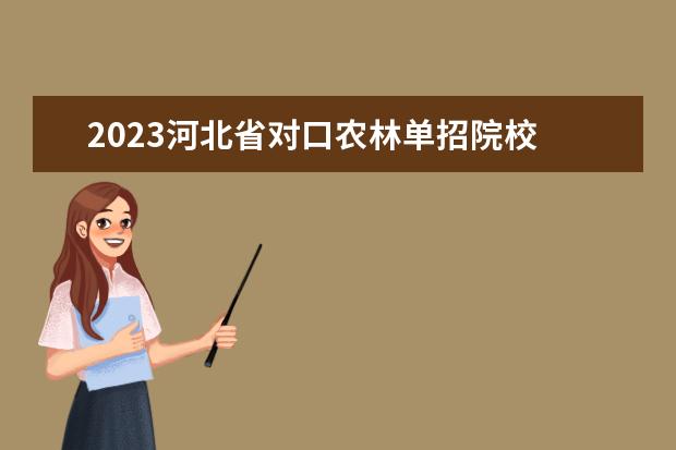 2023河北省对口农林单招院校 2023河北单招学校及分数线