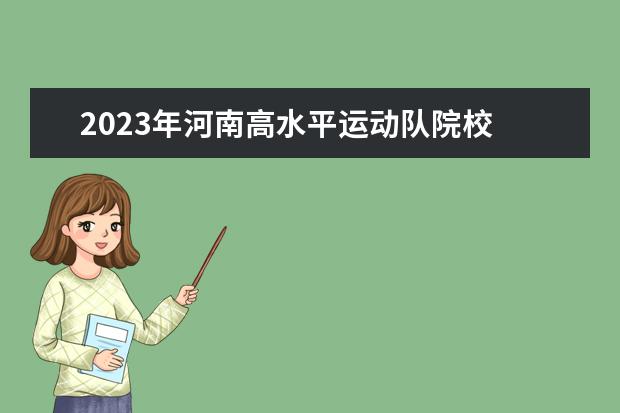 2023年河南高水平运动队院校 
  其他信息：
  <br/>