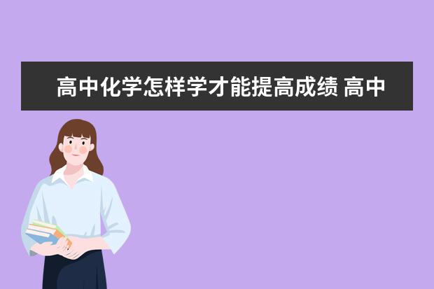 高中化学怎样学才能提高成绩 高中化学怎么学才能提高成绩