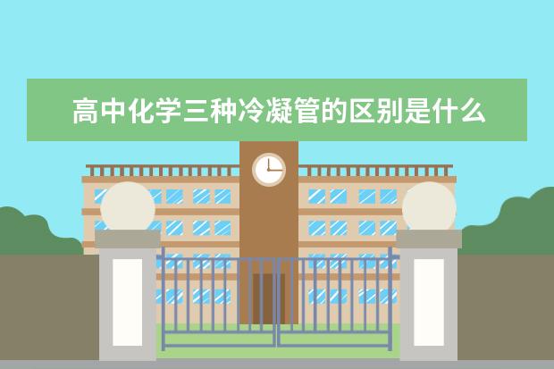 高中化学三种冷凝管的区别是什么 高中化学学习技巧