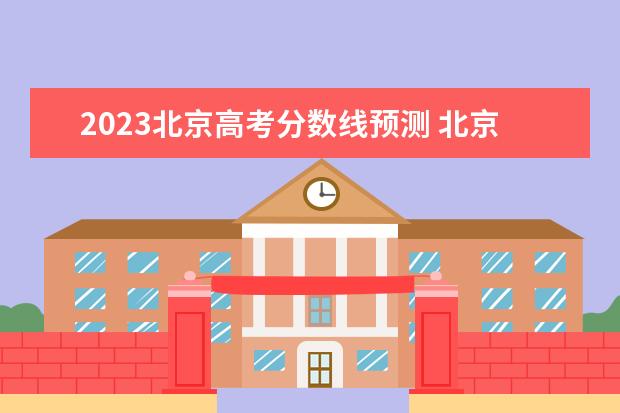 2023北京高考分数线预测 北京高考分数线2023年公布