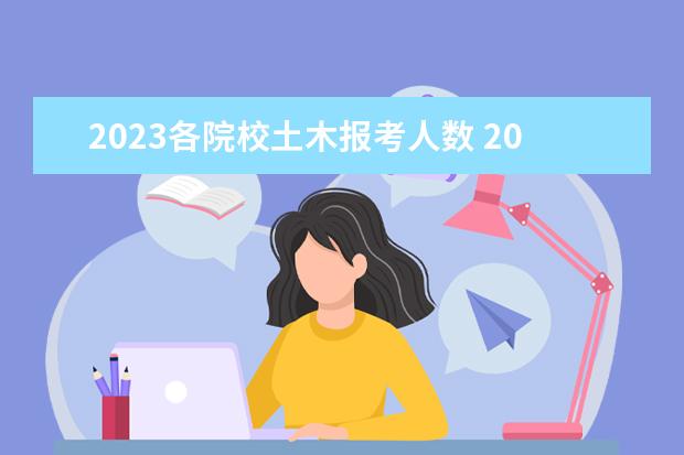 2023各院校土木报考人数 2023河北专升本报名人数