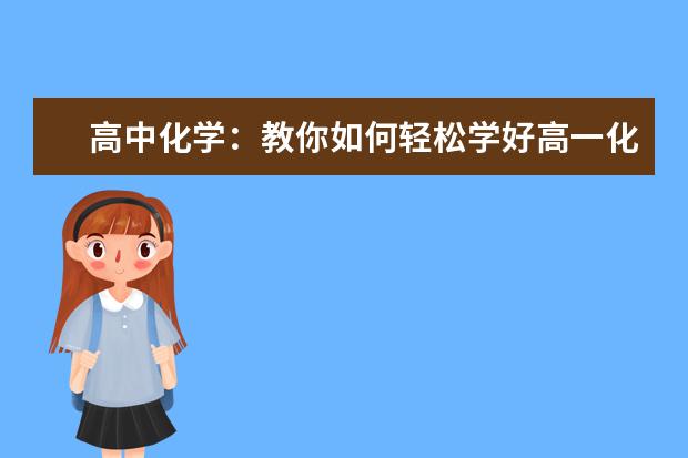 高中化学：教你如何轻松学好高一化学 高中化学哪个部分最难学