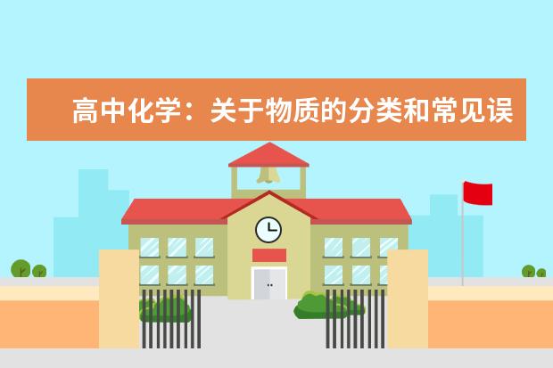 高中化学：关于物质的分类和常见误区解析 高中化学重点:高中化学复习知识点集锦