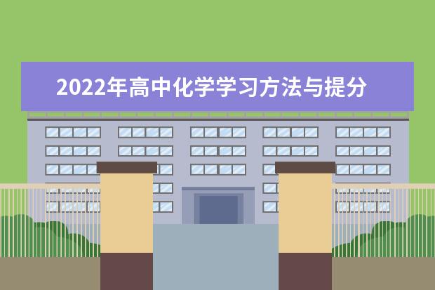 2022年高中化学学习方法与提分技巧 高中化学课程改革下高考化学的特点