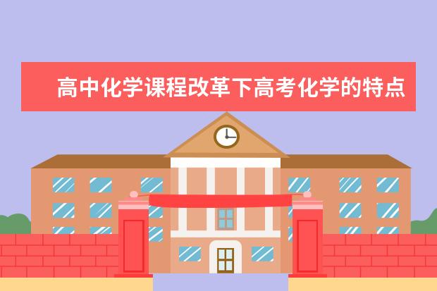 高中化学课程改革下高考化学的特点 人教版高中化学选修四目录