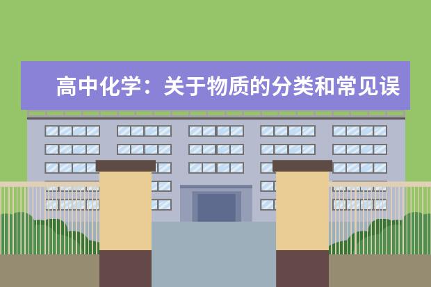 高中化学：关于物质的分类和常见误区解析 高中化学学习方法