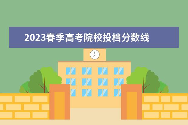 2023春季高考院校投档分数线 2023春季高考分数线