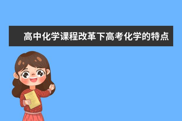 高中化学课程改革下高考化学的特点 高中化学计算题到底该怎么做