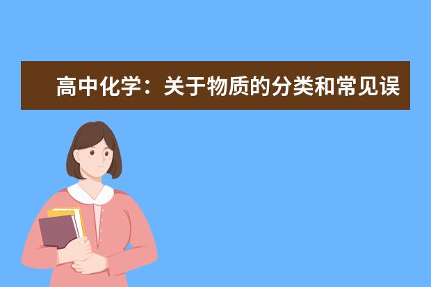 高中化学：关于物质的分类和常见误区解析 高中化学元素化合物部分知识点