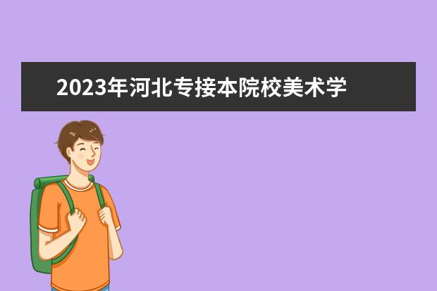 2023年河北专接本院校美术学 河北专接本报考能选择哪些院校?