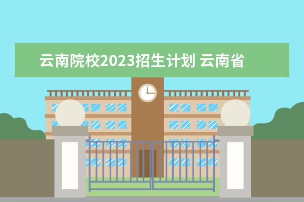 云南院校2023招生计划 云南省大学录取分数线2023