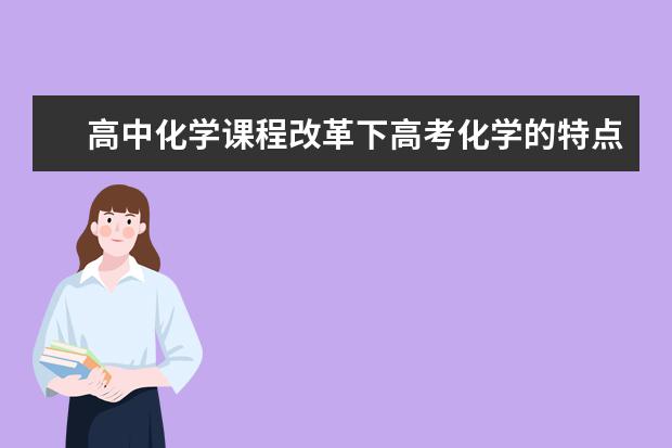 高中化学课程改革下高考化学的特点 高中化学：教你如何轻松学好高一化学