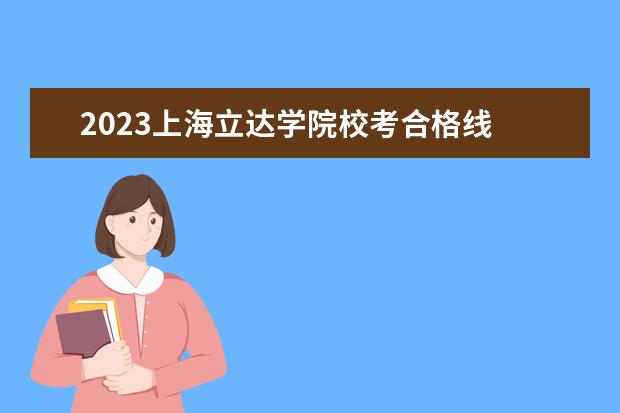 2023上海立达学院校考合格线 上海立达校考摄影73分有没有达合格线