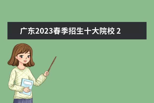 广东2023春季招生十大院校 2023春季高考可以报考的学校广东