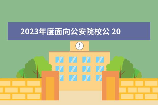 2023年度面向公安院校公 2023公安类院校招生要求