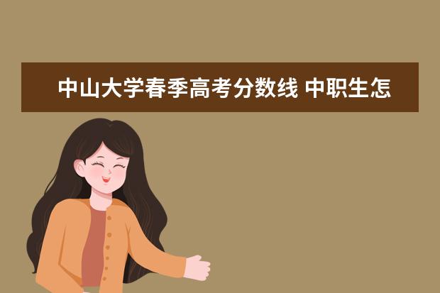 中山大学春季高考分数线 中职生怎么考本科?