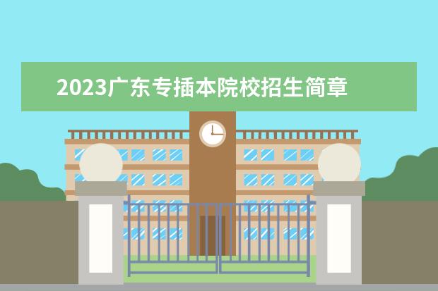 2023广东专插本院校招生简章 广东省2023年专插本各校录取最低投档线