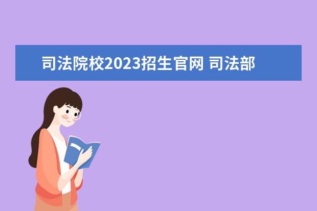 司法院校2023招生官网 司法部属院校有几个?