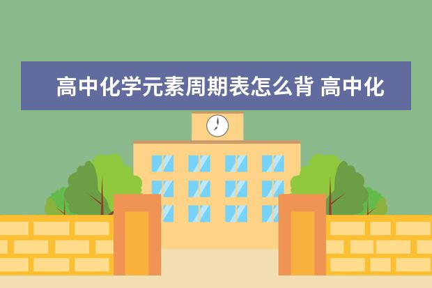 高中化学元素周期表怎么背 高中化学哪个部分最难学